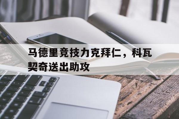 包含马德里竞技力克拜仁，科瓦契奇送出助攻的词条